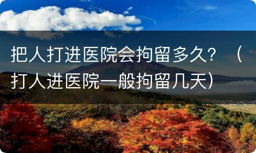 把人打进医院会拘留多久？（打人进医院一般拘留几天）