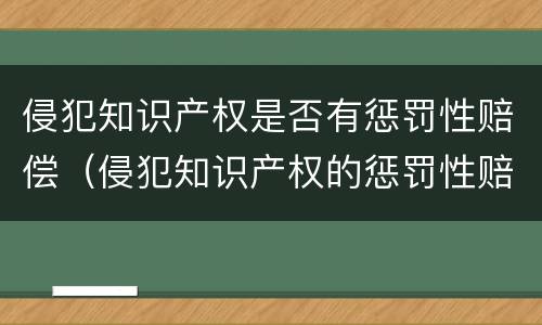 侵犯知识产权是否有惩罚性赔偿（侵犯知识产权的惩罚性赔偿）