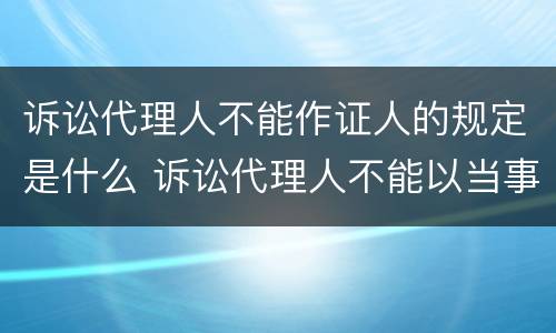 诉讼代理人不能作证人的规定是什么 诉讼代理人不能以当事人的名义进行诉讼
