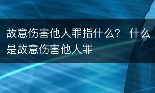 故意伤害他人罪指什么？ 什么是故意伤害他人罪