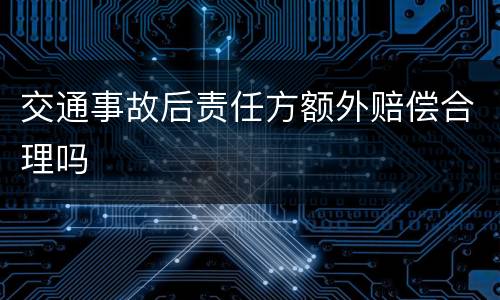 交通事故后责任方额外赔偿合理吗