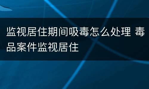 监视居住期间吸毒怎么处理 毒品案件监视居住