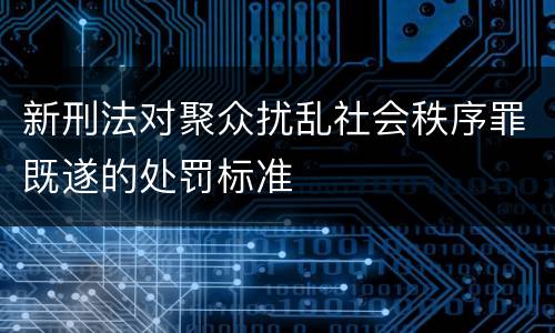 新刑法对聚众扰乱社会秩序罪既遂的处罚标准