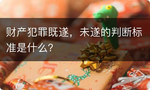 财产犯罪既遂，未遂的判断标准是什么？