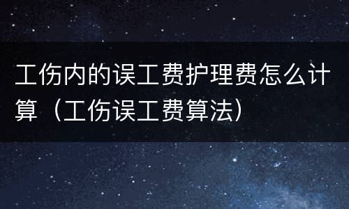 工伤内的误工费护理费怎么计算（工伤误工费算法）