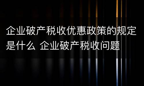 企业破产税收优惠政策的规定是什么 企业破产税收问题