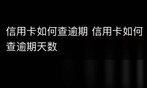 信用卡如何查逾期 信用卡如何查逾期天数