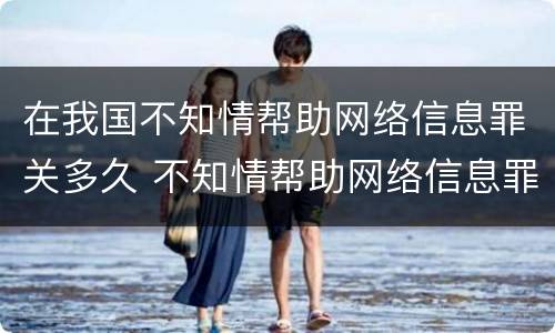 在我国不知情帮助网络信息罪关多久 不知情帮助网络信息罪案例