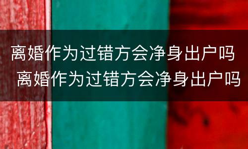 离婚作为过错方会净身出户吗 离婚作为过错方会净身出户吗怎么办