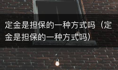 定金是担保的一种方式吗（定金是担保的一种方式吗）