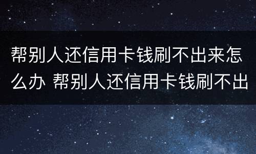 帮别人还信用卡钱刷不出来怎么办 帮别人还信用卡钱刷不出来怎么办理