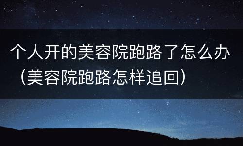 个人开的美容院跑路了怎么办（美容院跑路怎样追回）
