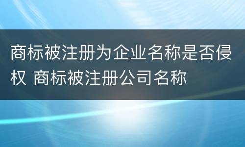 商标被注册为企业名称是否侵权 商标被注册公司名称