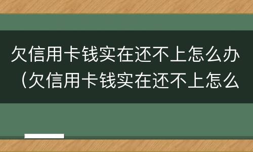 欠信用卡钱实在还不上怎么办（欠信用卡钱实在还不上怎么办呀）