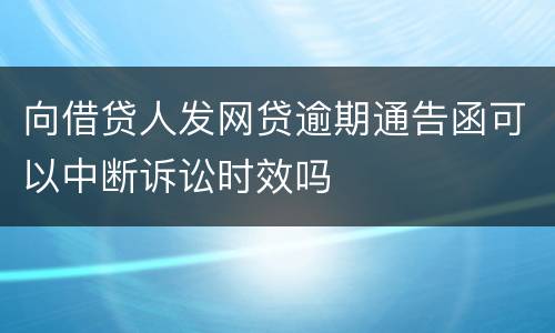 向借贷人发网贷逾期通告函可以中断诉讼时效吗
