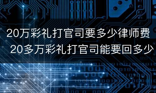 20万彩礼打官司要多少律师费 20多万彩礼打官司能要回多少