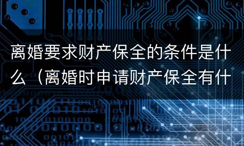 离婚要求财产保全的条件是什么（离婚时申请财产保全有什么好办法吗）
