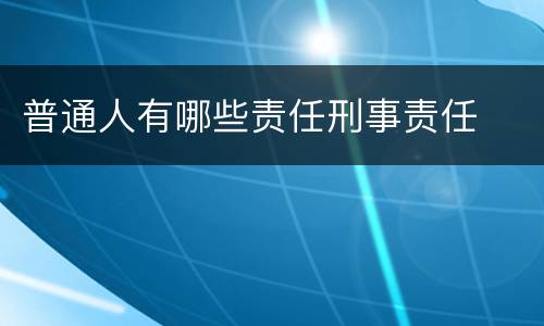 普通人有哪些责任刑事责任