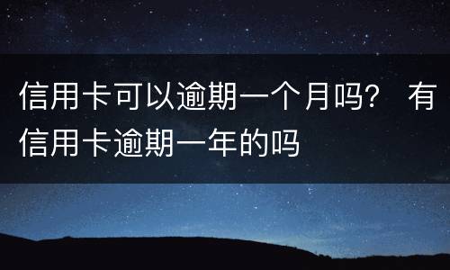 信用卡可以逾期一个月吗？ 有信用卡逾期一年的吗