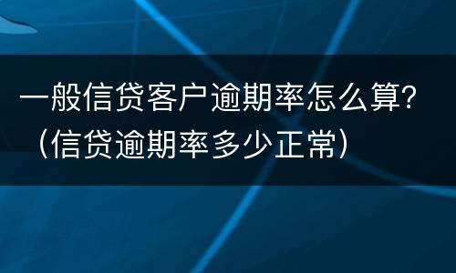一般信贷客户逾期率怎么算？（信贷逾期率多少正常）