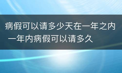 病假可以请多少天在一年之内 一年内病假可以请多久