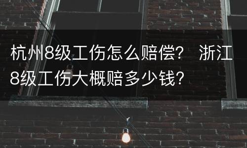 杭州8级工伤怎么赔偿？ 浙江8级工伤大概赔多少钱?