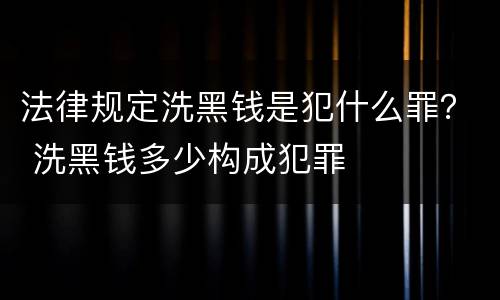 法律规定洗黑钱是犯什么罪？ 洗黑钱多少构成犯罪