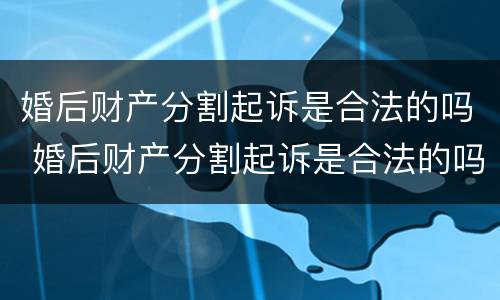 婚后财产分割起诉是合法的吗 婚后财产分割起诉是合法的吗怎么办
