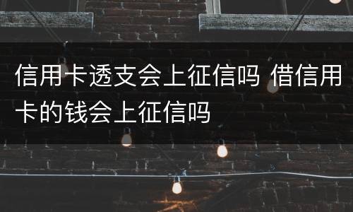 信用卡透支会上征信吗 借信用卡的钱会上征信吗