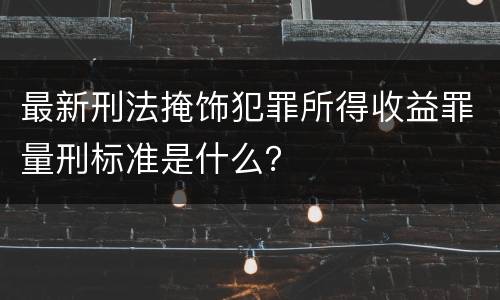 最新刑法掩饰犯罪所得收益罪量刑标准是什么？