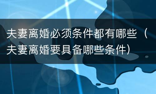 夫妻离婚必须条件都有哪些（夫妻离婚要具备哪些条件）