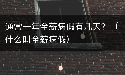 通常一年全薪病假有几天？（什么叫全薪病假）