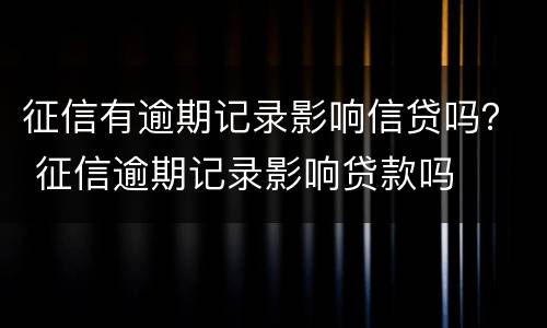 征信有逾期记录影响信贷吗？ 征信逾期记录影响贷款吗