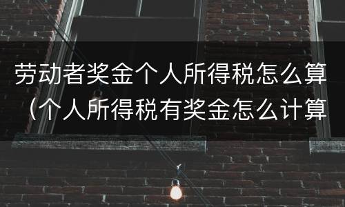 劳动者奖金个人所得税怎么算（个人所得税有奖金怎么计算个人所得税）