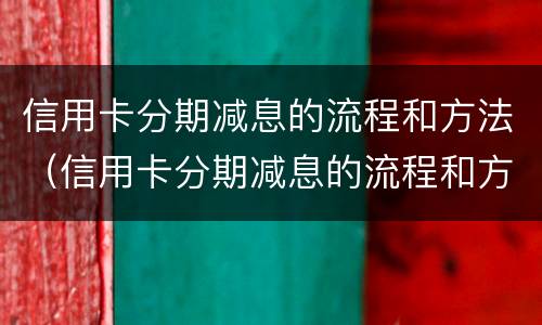 信用卡分期减息的流程和方法（信用卡分期减息的流程和方法有哪些）