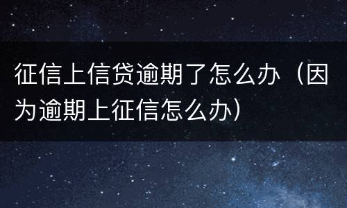 征信上信贷逾期了怎么办（因为逾期上征信怎么办）