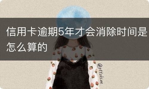 信用卡逾期5年才会消除时间是怎么算的