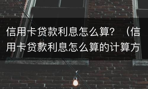信用卡贷款利息怎么算？（信用卡贷款利息怎么算的计算方法）