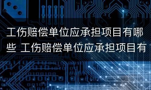 工伤赔偿单位应承担项目有哪些 工伤赔偿单位应承担项目有哪些费用