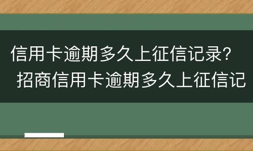 信用卡逾期多久上征信记录？ 招商信用卡逾期多久上征信记录