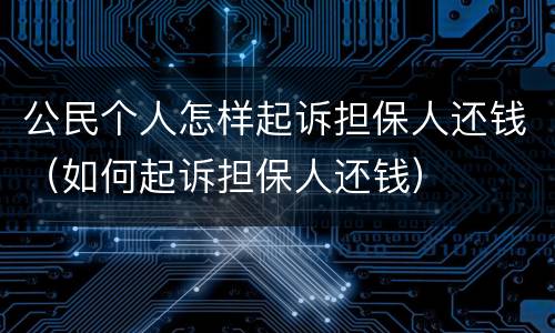 公民个人怎样起诉担保人还钱（如何起诉担保人还钱）