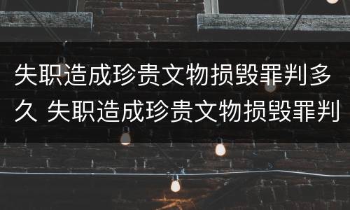 失职造成珍贵文物损毁罪判多久 失职造成珍贵文物损毁罪判多久以上
