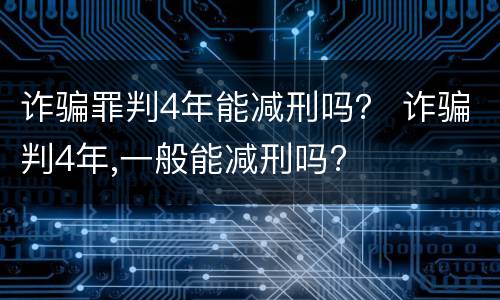 诈骗罪判4年能减刑吗？ 诈骗判4年,一般能减刑吗?