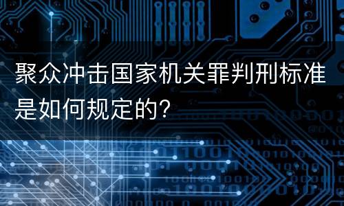 聚众冲击国家机关罪判刑标准是如何规定的?