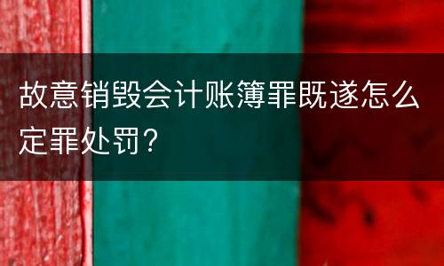故意销毁会计账簿罪既遂怎么定罪处罚?