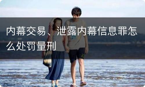 内幕交易、泄露内幕信息罪怎么处罚量刑