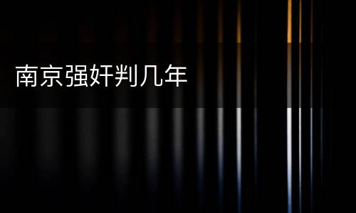 南京强奸判几年