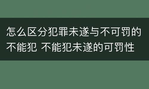 怎么区分犯罪未遂与不可罚的不能犯 不能犯未遂的可罚性