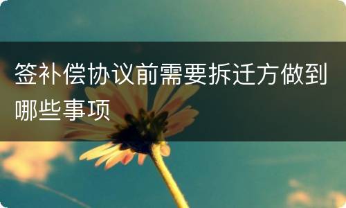 签补偿协议前需要拆迁方做到哪些事项