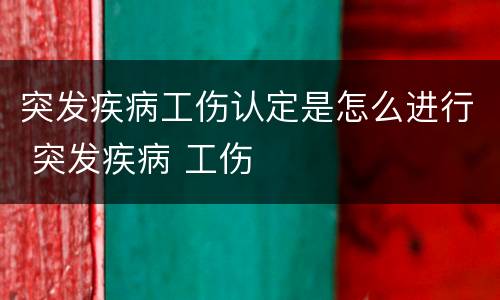 突发疾病工伤认定是怎么进行 突发疾病 工伤